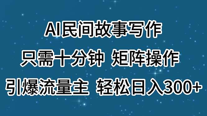 AI民间故事写作，只需十分钟，矩阵操作，引爆流量主，轻松日入300+-锦晨科技网