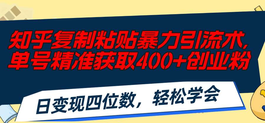 知乎复制粘贴暴力引流术，单号精准获取400+创业粉，日变现四位数，轻松...-锦晨科技网