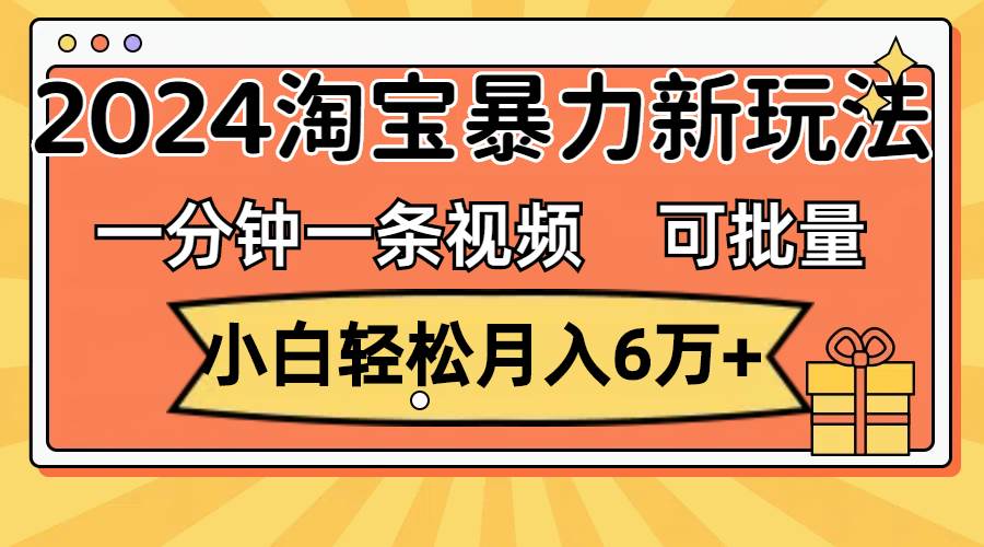 一分钟一条视频，小白轻松月入6万+，2024淘宝暴力新玩法，可批量放大收益-锦晨科技网