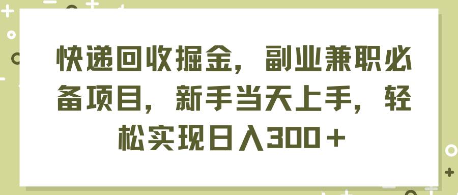 快递回收掘金，副业兼职必备项目，新手当天上手，轻松实现日入300＋-锦晨科技网