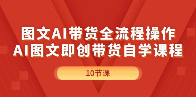 图文AI带货全流程操作，AI图文即创带货自学课程-锦晨科技网
