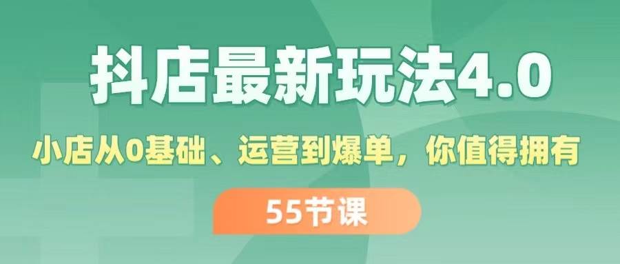 抖店最新玩法4.0，小店从0基础、运营到爆单，你值得拥有（55节）-锦晨科技网