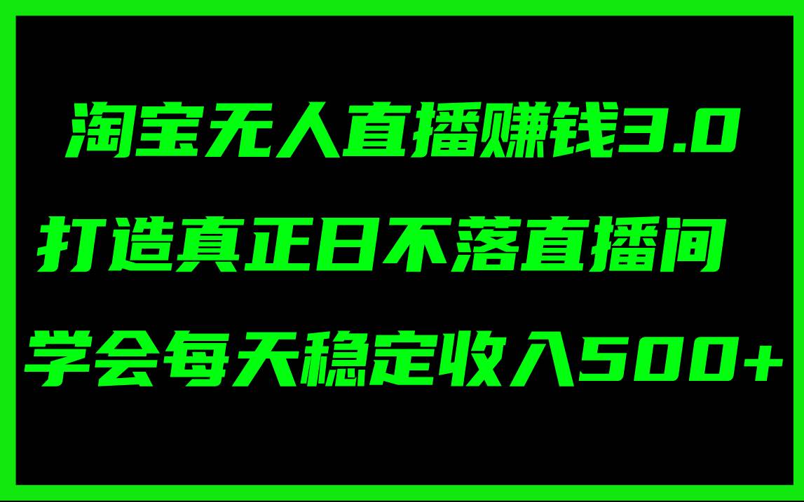 淘宝无人直播赚钱3.0，打造真正日不落直播间 ，学会每天稳定收入500+-锦晨科技网