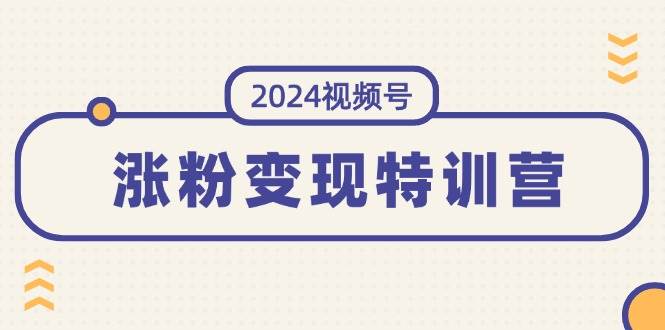 2024视频号-涨粉变现特训营：一站式打造稳定视频号涨粉变现模式（10节）-锦晨科技网