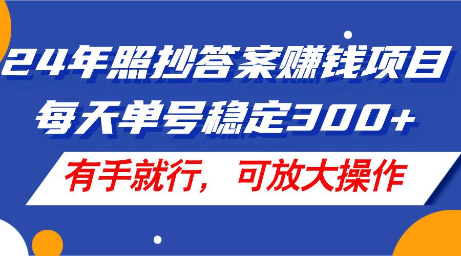 24年照抄答案赚钱项目，每天单号稳定300+，有手就行，可放大操作-锦晨科技网