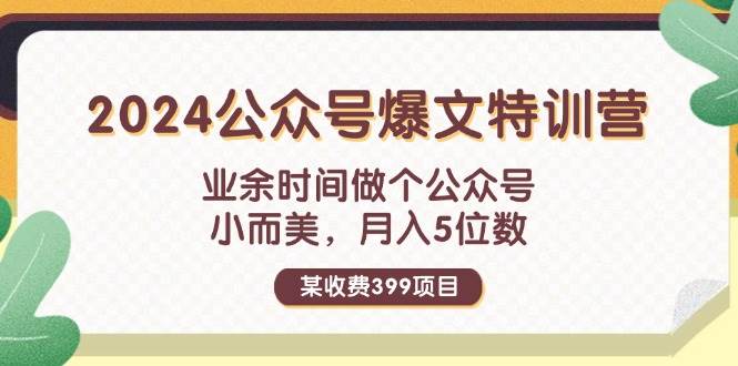 某收费399元-2024公众号爆文特训营:业余时间做个公众号 小而美 月入5位数-锦晨科技网