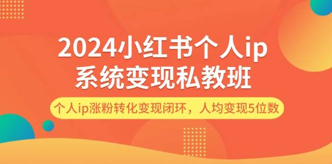 2024小红书个人ip系统变现私教班，个人ip涨粉转化变现闭环，人均变现5位数-锦晨科技网