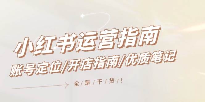 小红书运营指南，账号定位/开店指南/优质笔记/没有套路，全是经验-锦晨科技网