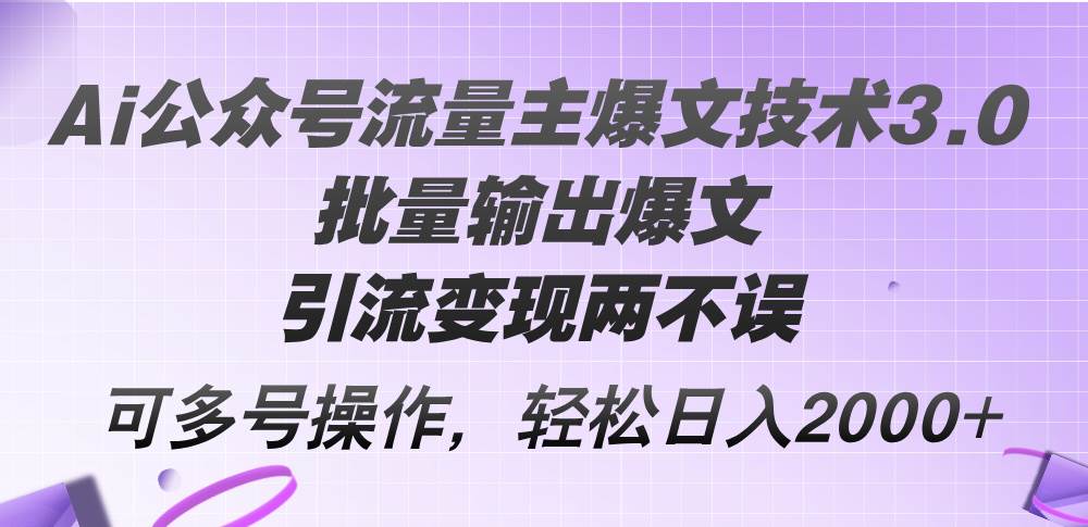 Ai公众号流量主爆文技术3.0，批量输出爆文，引流变现两不误，多号操作...-锦晨科技网