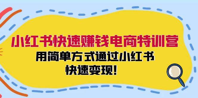 小红书快速赚钱电商特训营：用简单方式通过小红书快速变现！-锦晨科技网