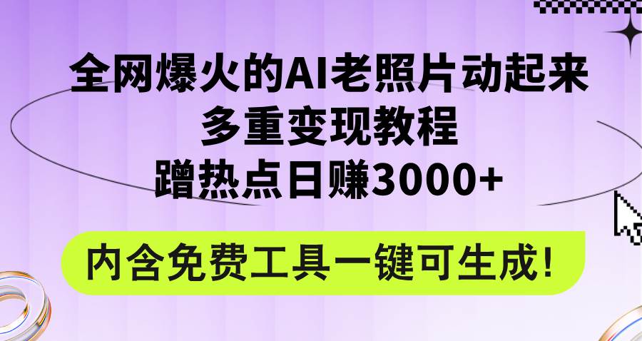 全网爆火的AI老照片动起来多重变现教程，蹭热点日赚3000+，内含免费工具-锦晨科技网