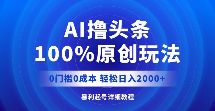 AI撸头条，100%原创玩法，0成本0门槛，轻松日入2000+-锦晨科技网