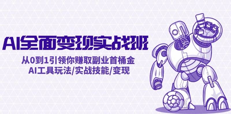 AI全面变现实操班：从0到1引领你赚取副业首桶金 AI工具玩法/实战技能/变现-锦晨科技网