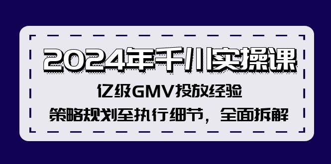 2024年千川实操课，亿级GMV投放经验，策略规划至执行细节，全面拆解-锦晨科技网