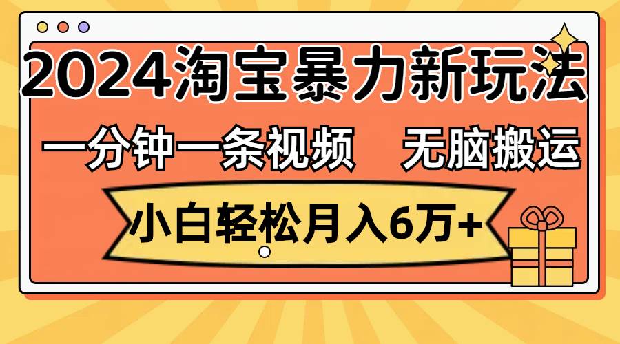 一分钟一条视频，无脑搬运，小白轻松月入6万+2024淘宝暴力新玩法，可批量-锦晨科技网