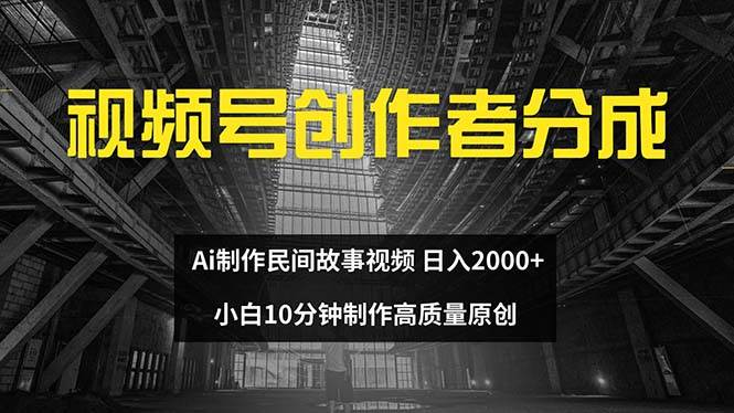 视频号创作者分成 ai制作民间故事 新手小白10分钟制作高质量视频 日入2000-锦晨科技网