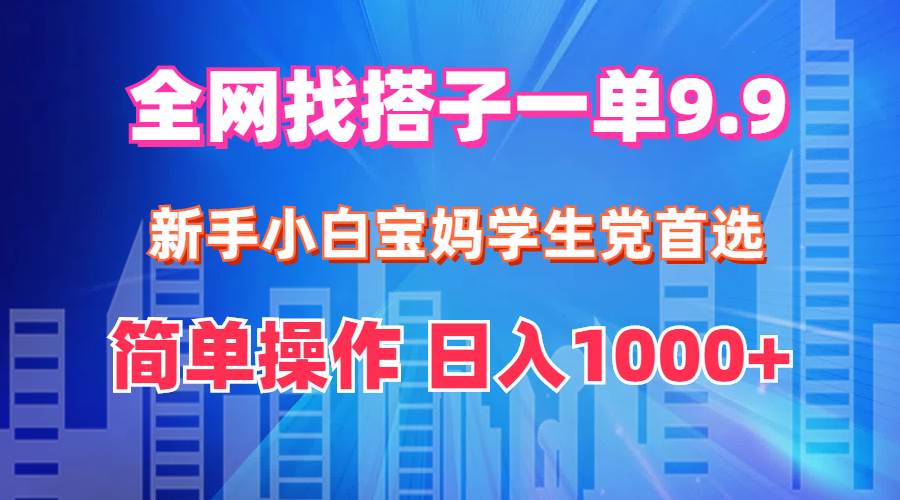 全网找搭子1单9.9 新手小白宝妈学生党首选 简单操作 日入1000+-锦晨科技网