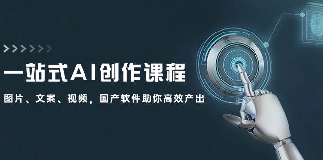 一站式AI创作课程：图片、文案、视频，国产软件助你高效产出-锦晨科技网